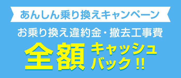 お乗り換え違約金・撤去工事費全額キャッシュバック!!