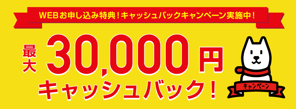 WEBお申し込み特典！キャッシュバックキャンペーン実施中！最大30,000円キャッシュバック！