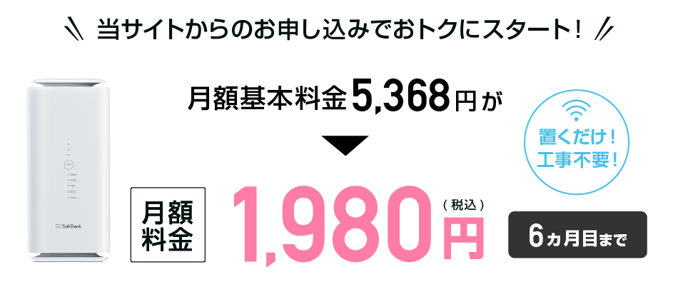 当サイトからお申し込みでおトクにスタート！ 置くだけ工事不要！月額基本料金5,368円が月額料金3,278円（税込）12ヵ月目まで