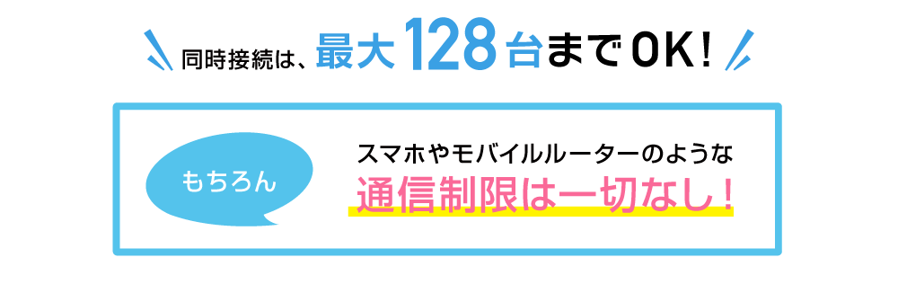 同時接続は、最大64台までOK!もちろんスマホやモバイルルーターのような通信制限は一切なし！
