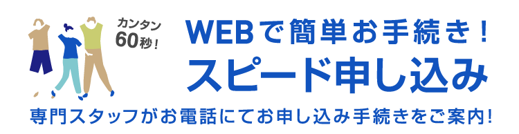 WEBで簡単！スピード申し込み！